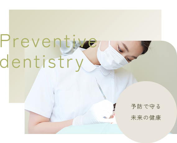 予防歯科 | Preventive dentistry | 予防で守る未来の健康